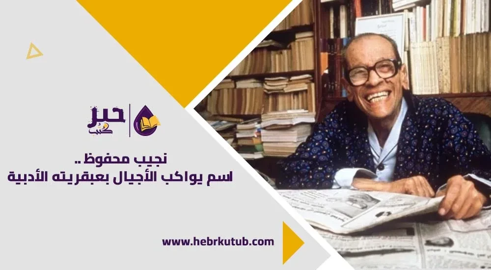 نجيب محفوظ .. اسم يواكب الأجيال بعبقيريته الأدبية