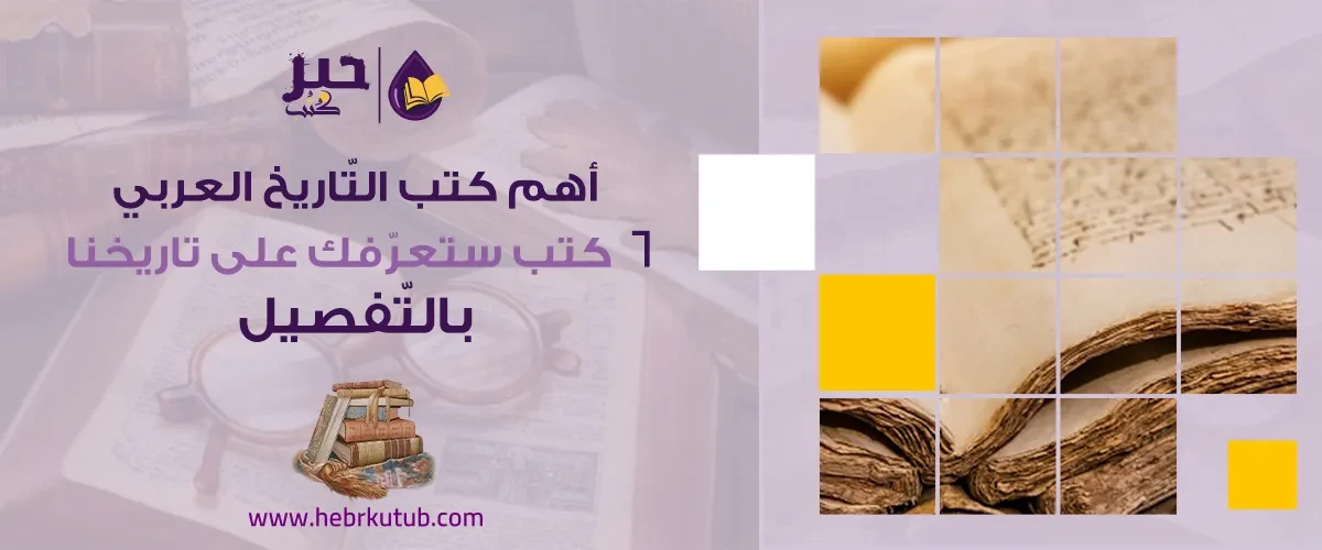 أهم كتب التّاريخ العربي .. 6 كتب ستعرّفك على تاريخنا بالتّفصيل